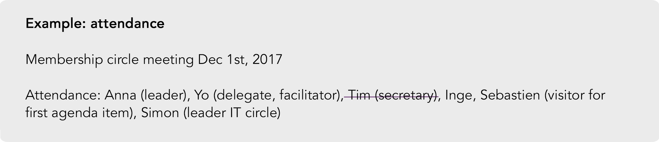 Example of taking attendance in the meeting notes. Make an agenda template that includes a list of all circle members including their roles. Then cross out (but keep visible) who is absent. In this example, the secretary is absent.